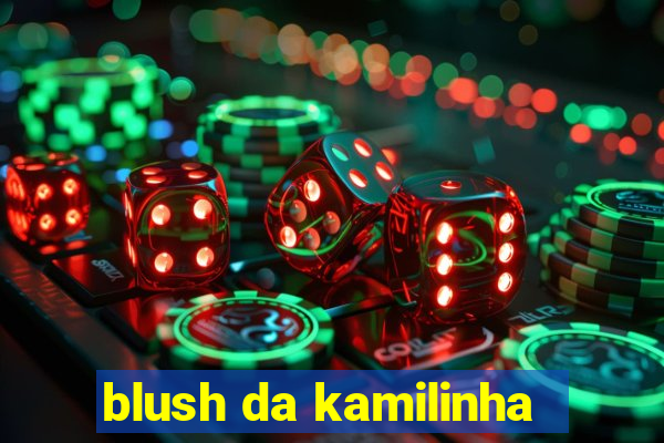 blush da kamilinha